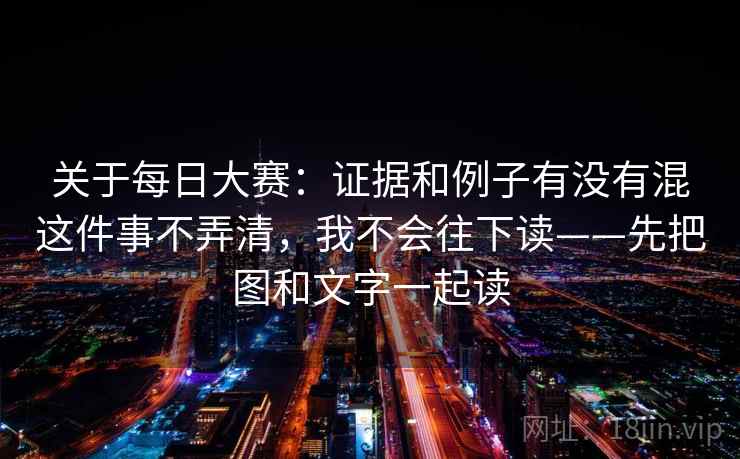 关于每日大赛：证据和例子有没有混这件事不弄清，我不会往下读——先把图和文字一起读