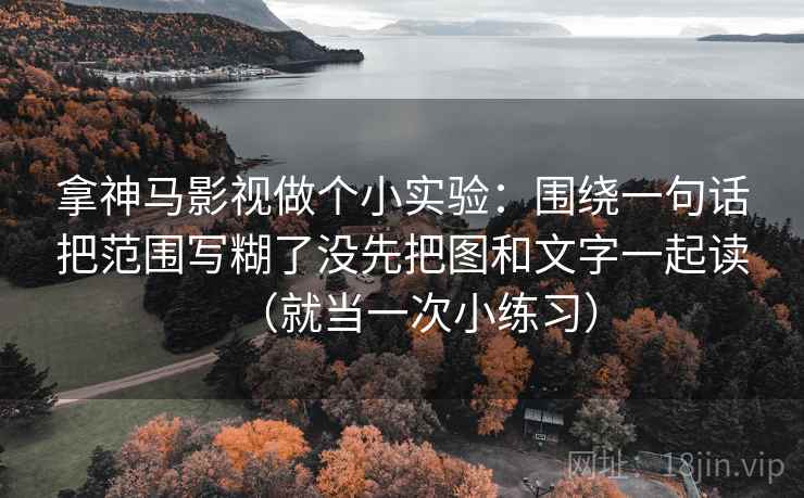 拿神马影视做个小实验:围绕一句话把范围写糊了没先把图和文字一起读(就当一次小练习) 拿神马影视做个小实验:围绕一句话把范围写糊了没先把图和文字一起读(就当一次小练习)