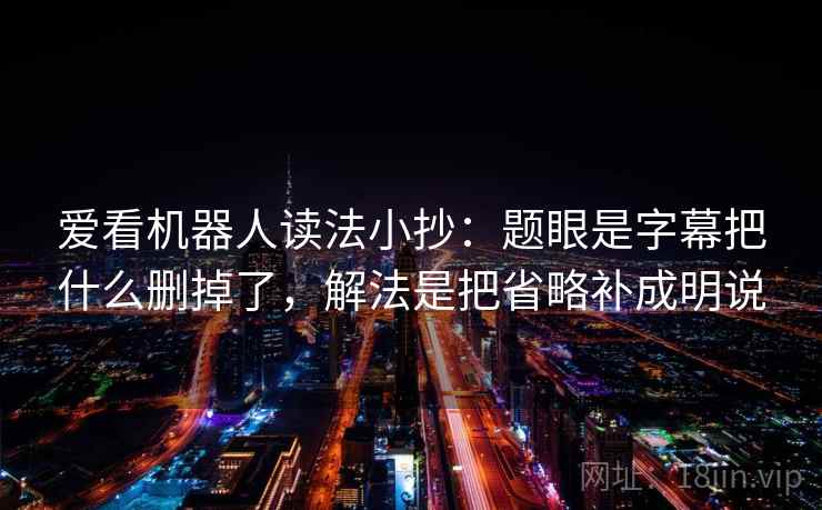 爱看机器人读法小抄：题眼是字幕把什么删掉了，解法是把省略补成明说