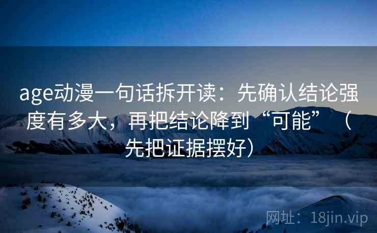 age动漫一句话拆开读：先确认结论强度有多大，再把结论降到“可能”（先把证据摆好）
