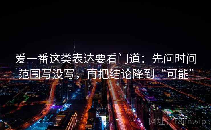 爱一番这类表达要看门道：先问时间范围写没写，再把结论降到“可能”