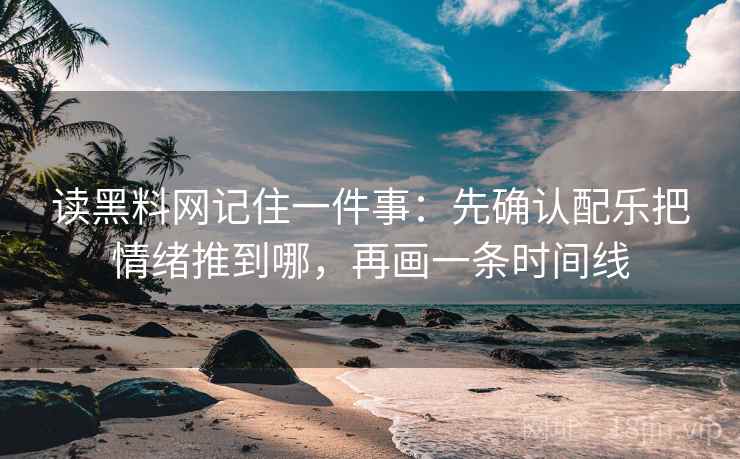 读黑料网记住一件事：先确认配乐把情绪推到哪，再画一条时间线