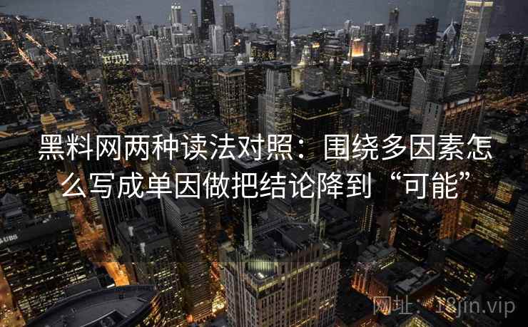 黑料网两种读法对照:围绕多因素怎么写成单因做把结论降到“可能” 黑料网两种读法对照:围绕多因素怎么写成单因做把结论降到“可能”