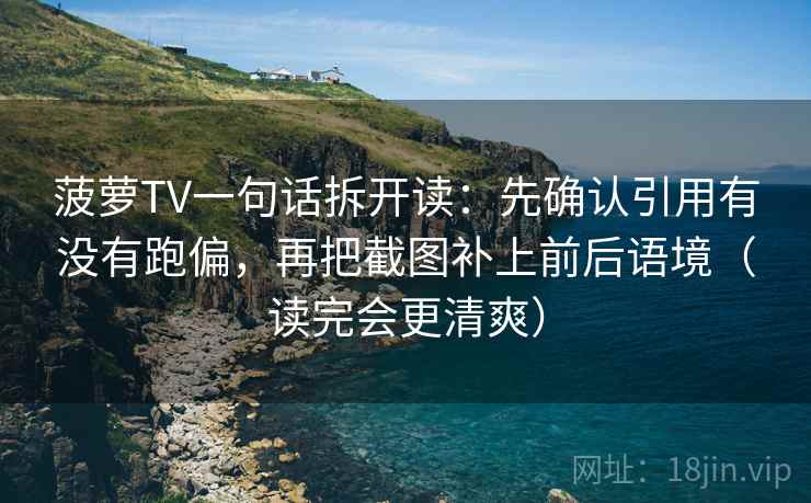 菠萝TV一句话拆开读：先确认引用有没有跑偏，再把截图补上前后语境（读完会更清爽）