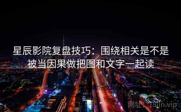 星辰影院复盘技巧:围绕相关是不是被当因果做把图和文字一起读 星辰影院复盘技巧:围绕相关是不是被当因果做把图和文字一起读