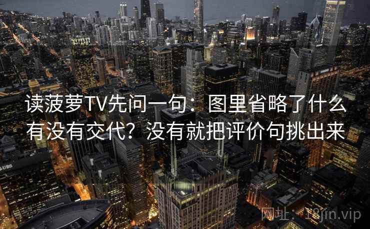 读菠萝TV先问一句：图里省略了什么有没有交代？没有就把评价句挑出来