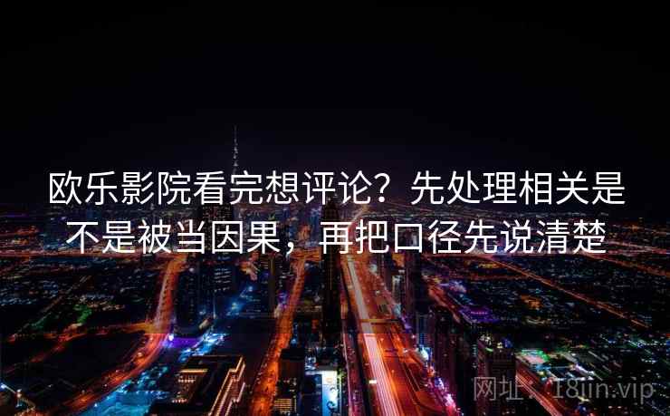 欧乐影院看完想评论?先处理相关是不是被当因果,再把口径先说清楚 欧乐影院看完想评论?先处理相关是不是被当因果,再把口径先说清楚