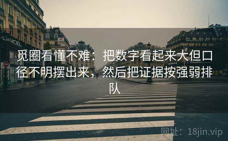 觅圈看懂不难:把数字看起来大但口径不明摆出来,然后把证据按强弱排队 觅圈看懂不难:把数字看起来大但口径不明摆出来,然后把证据按强弱排队